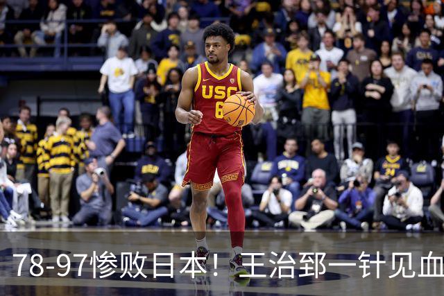 78-97惨败日本！王治郅一针见血大实话：球员真不缺拼劲，只是实打实打不过